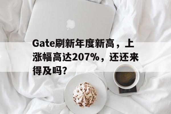 开云官网-Gate刷新年度新高，上涨幅高达207%，还还来得及吗？
